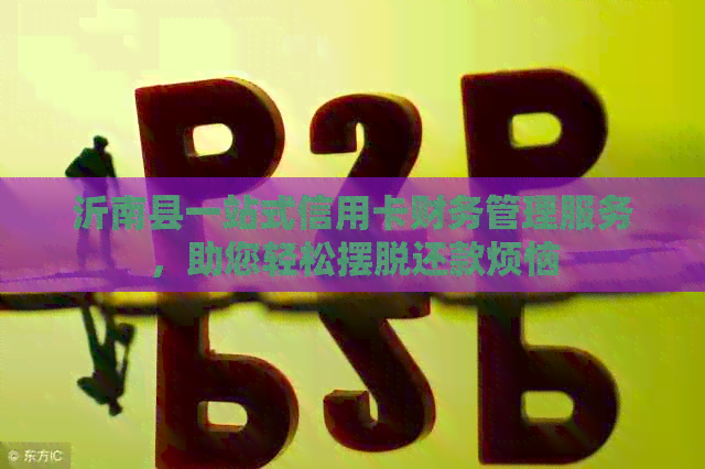 沂南县一站式信用卡财务管理服务，助您轻松摆脱还款烦恼