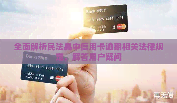 全面解析民法典中信用卡逾期相关法律规定，解答用户疑问