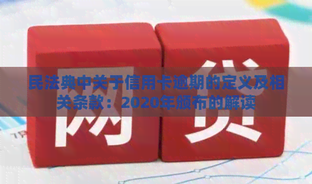民法典中关于信用卡逾期的定义及相关条款：2020年颁布的解读