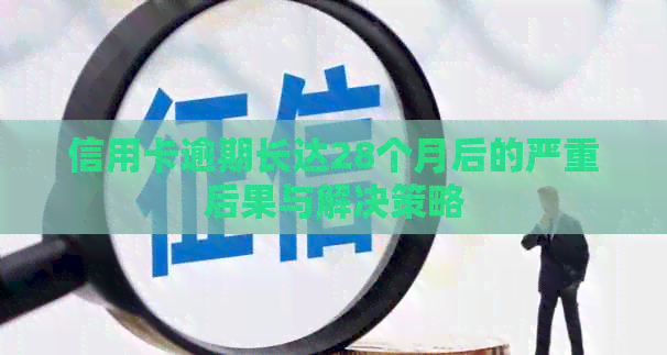 信用卡逾期长达28个月后的严重后果与解决策略