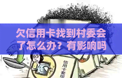 欠信用卡找到村委会了怎么办？有影响吗？还能用吗？村委会会知道吗？