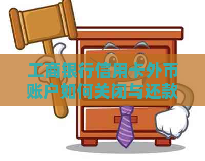 工商银行信用卡外币账户如何关闭与还款