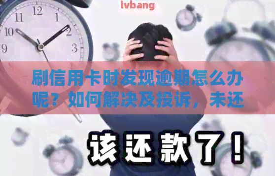刷信用卡时发现逾期怎么办呢？如何解决及投诉，未还款会有什么后果？