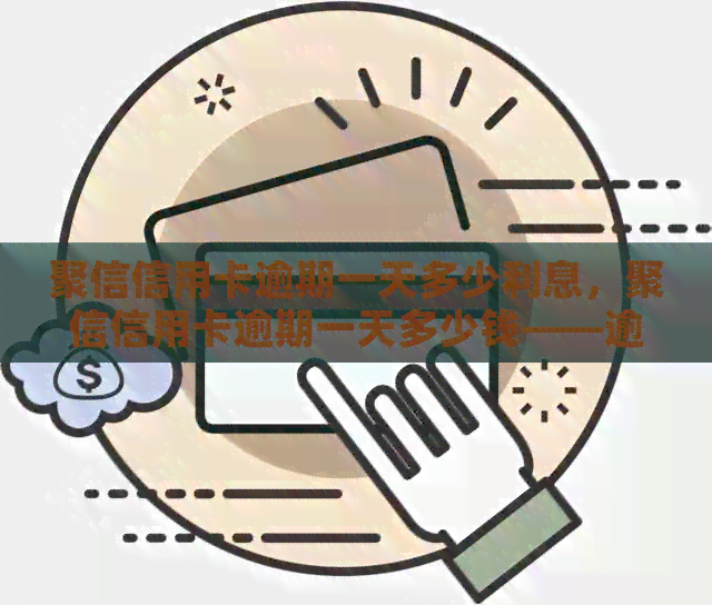 聚信信用卡逾期一天多少利息，聚信信用卡逾期一天多少钱——逾期利息速算