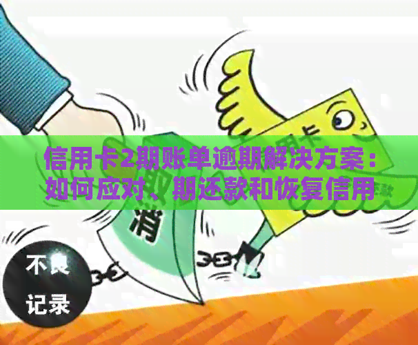 信用卡2期账单逾期解决方案：如何应对、期还款和恢复信用？
