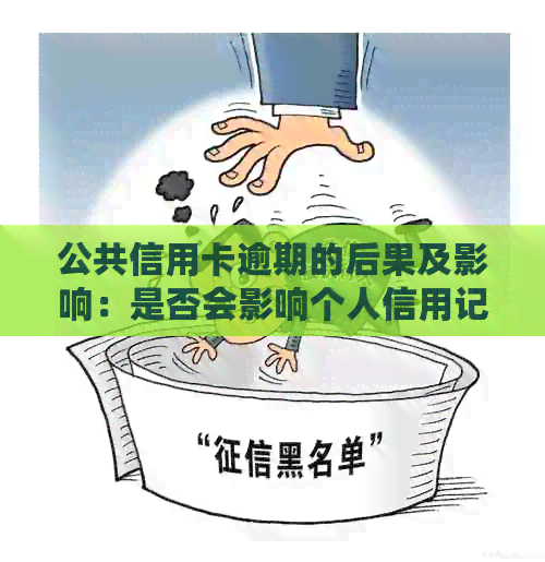 公共信用卡逾期的后果及影响：是否会影响个人信用记录？