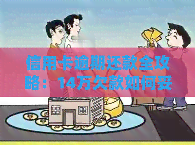 信用卡逾期还款全攻略：14万欠款如何妥善处理？