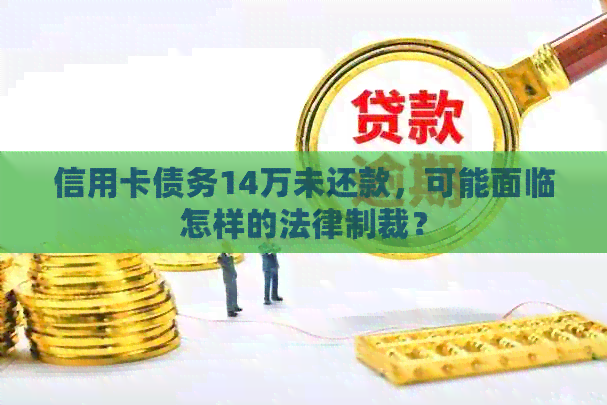 信用卡债务14万未还款，可能面临怎样的法律制裁？