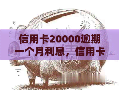 信用卡20000逾期一个月利息，信用卡20000逾期8年要还多少利息。