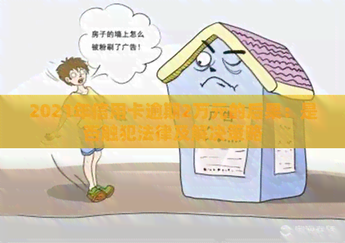 2021年信用卡逾期2万元的后果：是否触犯法律及解决策略