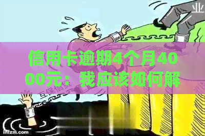 信用卡逾期4个月4000元：我应该如何解决这个问题？