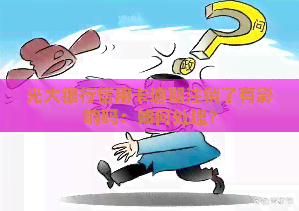 光大银行信用卡逾期注销了有影响吗：如何处理？