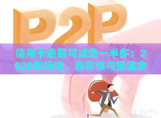 信用卡逾期可减免一半多：2020年标准、真实性与银监会政策解析