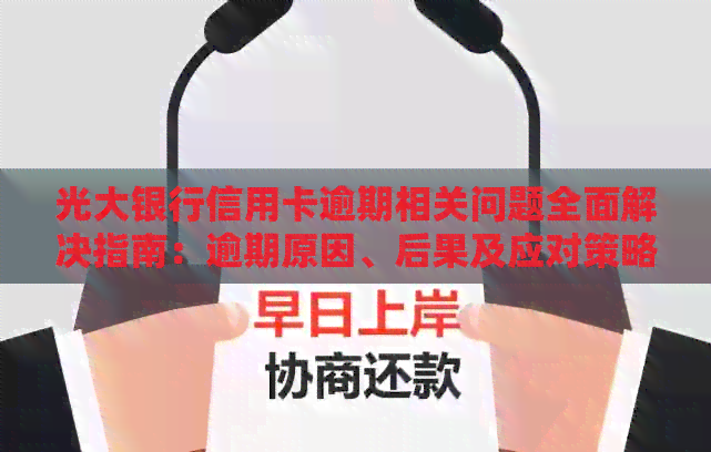 光大银行信用卡逾期相关问题全面解决指南：逾期原因、后果及应对策略