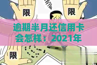 逾期半月还信用卡会怎样：2021年逾期处理及处罚全解析