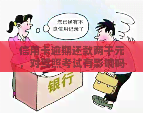 信用卡逾期还款两千元，对驾照考试有影响吗？