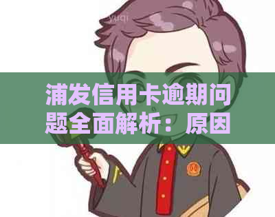 浦发信用卡逾期问题全面解析：原因、影响与解决方案