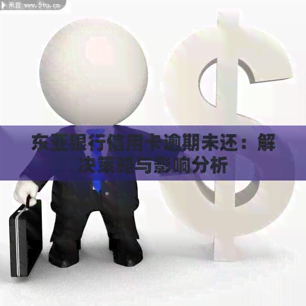 东亚银行信用卡逾期未还：解决策略与影响分析