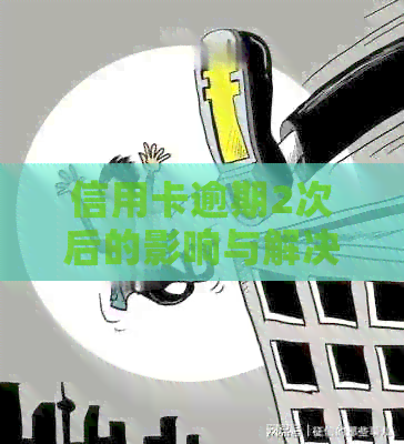 信用卡逾期2次后的影响与解决策略：了解信用修复和避免未来逾期的关键步骤