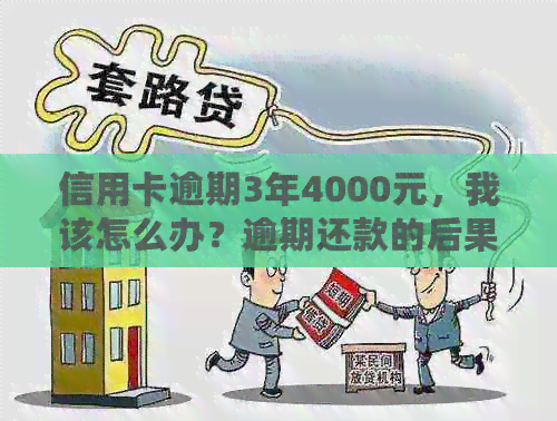 信用卡逾期3年4000元，我该怎么办？逾期还款的后果与解决办法