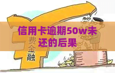 信用卡逾期50w未还的后果
