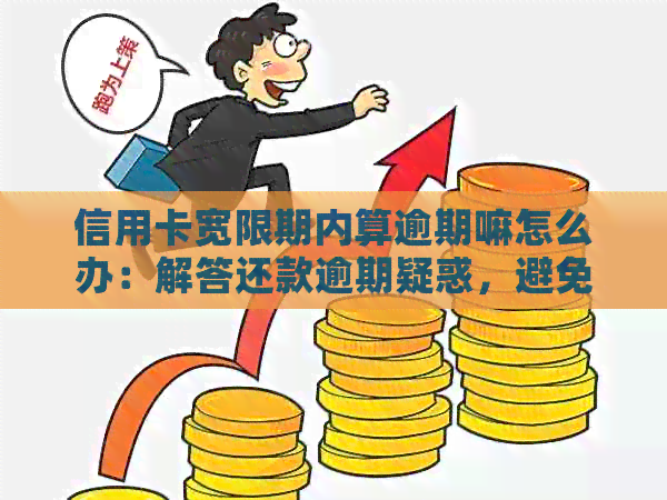 信用卡宽限期内算逾期嘛怎么办：解答还款逾期疑惑，避免不良影响