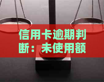 信用卡逾期判断：未使用额度是否也算作逾期？