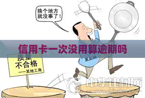 信用卡一次没用算逾期吗