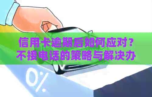 信用卡逾期后如何应对？不接电话的策略与解决办法全面解析