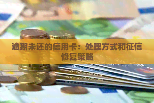 逾期未还的信用卡：处理方式和修复策略