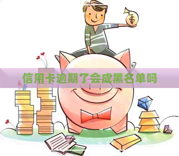 信用卡逾期了会成黑名单吗