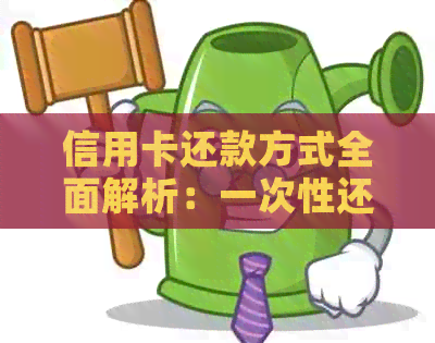信用卡还款方式全面解析：一次性还款和分期还款哪个更适合我？