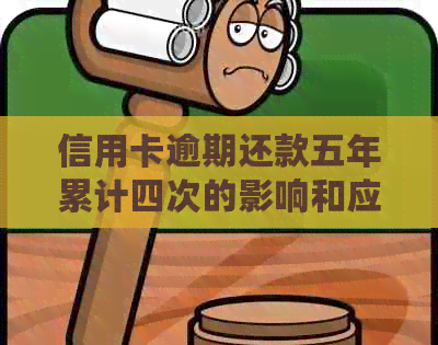 信用卡逾期还款五年累计四次的影响和应对策略
