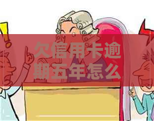欠信用卡逾期五年怎么办