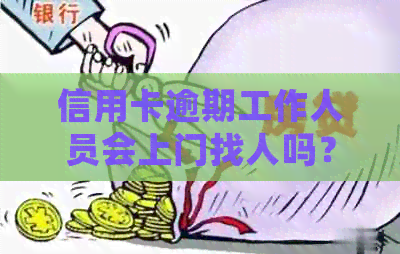 信用卡逾期工作人员会上门找人吗？怎么办？是真的吗？