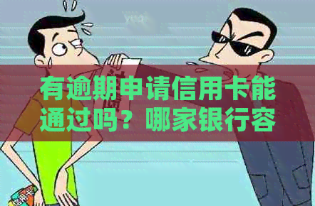 有逾期申请信用卡能通过吗？哪家银行容易批卡？