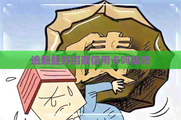 逾期能办招商信用卡吗贴吧