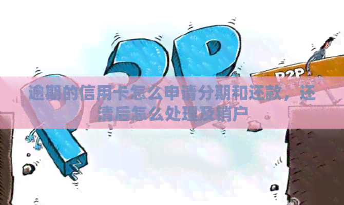 逾期的信用卡怎么申请分期和还款，还清后怎么处理及销户