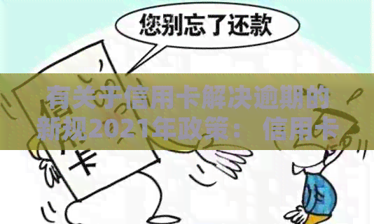 有关于信用卡解决逾期的新规2021年政策： 信用卡逾期问题最新法规解析。