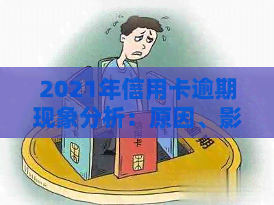 2021年信用卡逾期现象分析：原因、影响与解决方案