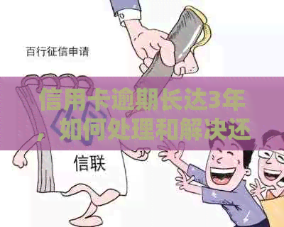 信用卡逾期长达3年，如何处理和解决还款问题？