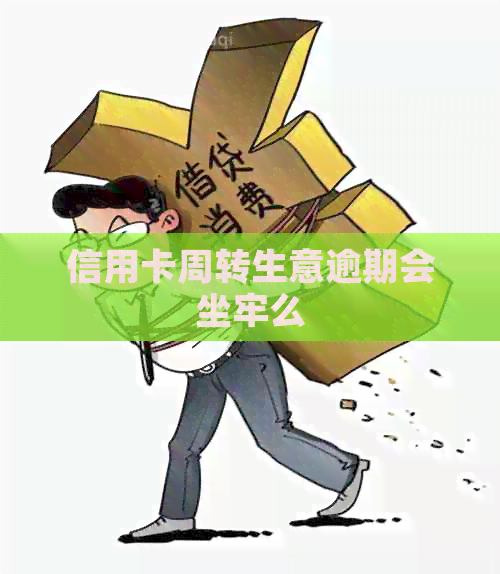 信用卡周转生意逾期会坐牢么