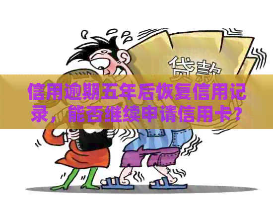 信用逾期五年后恢复信用记录，能否继续申请信用卡？了解详细情况及可能性