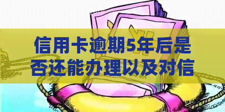信用卡逾期5年后是否还能办理以及对信用的影响：如何处理？