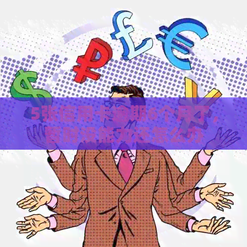 5张信用卡逾期6个月了，暂时没能力还怎么办