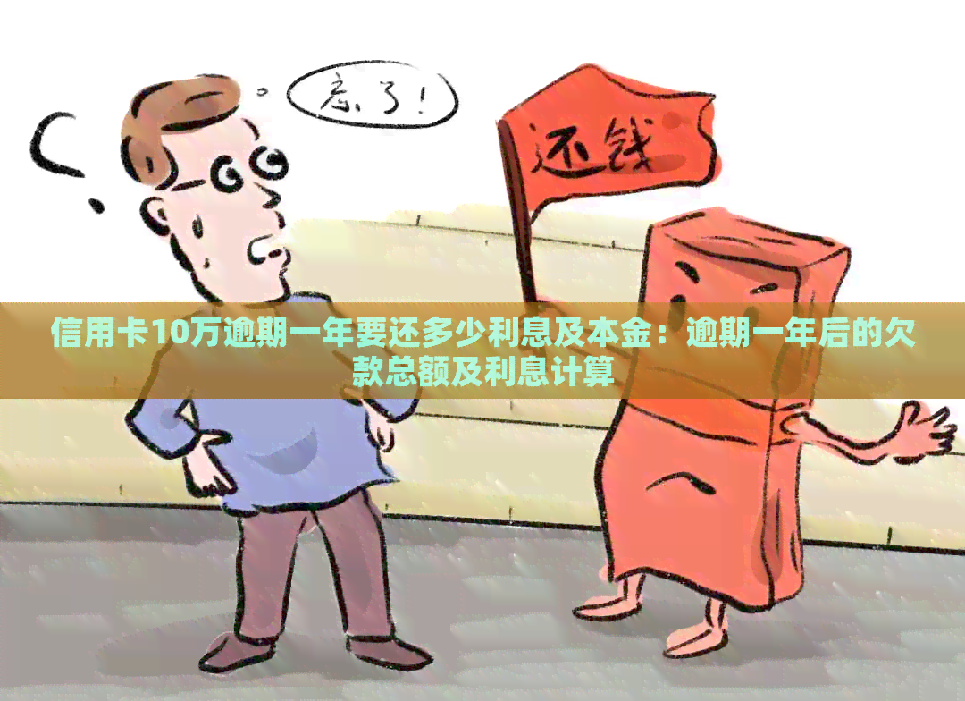信用卡10万逾期一年要还多少利息及本金：逾期一年后的欠款总额及利息计算
