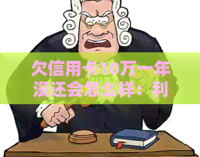 欠信用卡10万一年没还会怎么样：利息、滞纳金、信用记录受损等后果解析