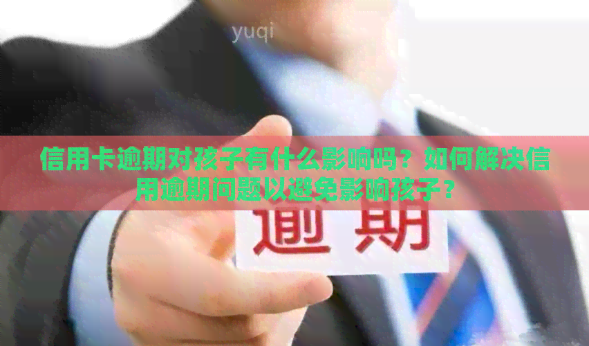 信用卡逾期对孩子有什么影响吗？如何解决信用逾期问题以避免影响孩子？