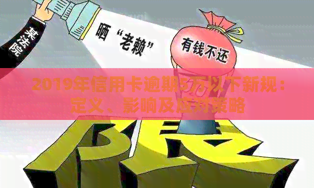 2019年信用卡逾期5万以下新规：定义、影响及应对策略