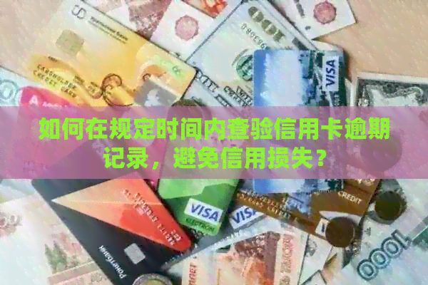如何在规定时间内查验信用卡逾期记录，避免信用损失？